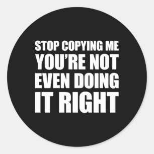 Stop Copying Me You'Re Not Even Doing It Right Classic Round Sticker