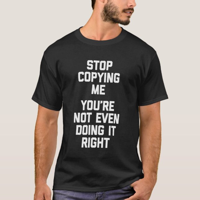 Stop Copying Me (You're Not Even Doing It Right) - T-Shirt (Front)