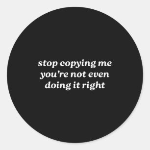 Stop Copying Me You're Not Even Doing It Right Y2k Classic Round Sticker