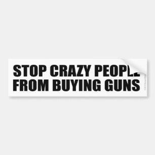 STOP CRAZY PEOPLE FROM BUYING GUNS BUMPER STICKER
