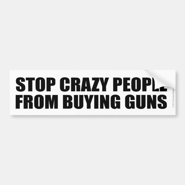 STOP CRAZY PEOPLE FROM BUYING GUNS BUMPER STICKER (Front)