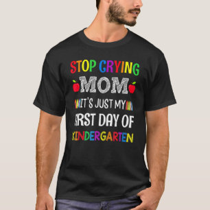 Stop Crying Mom It's Just My First Day Of Kinderga T-Shirt