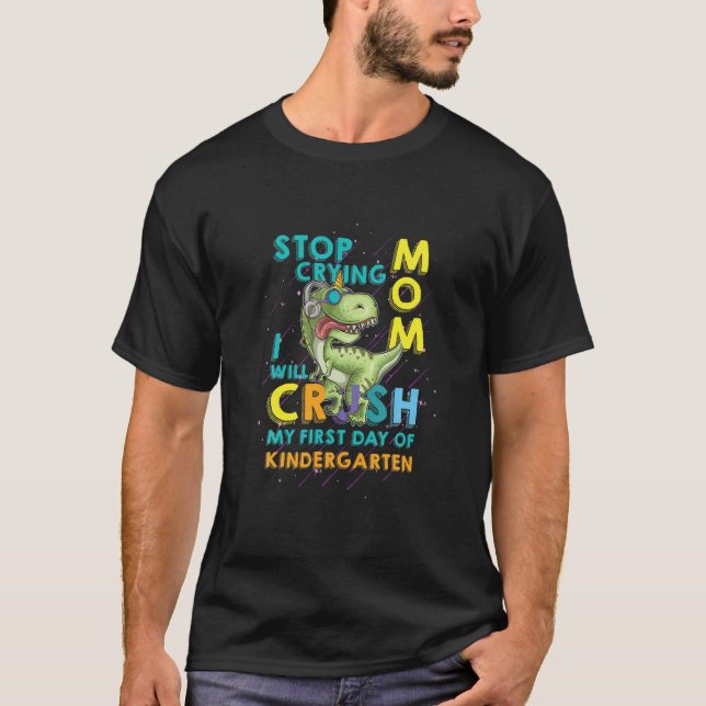 Stop Crying Mum I Will Crush My First Day Of Kinde T-Shirt (Front)