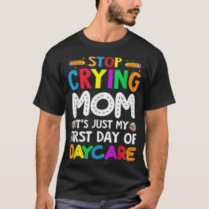 Stop Crying Mum Its Just My First Day Of Daycare K T-Shirt