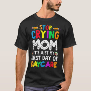 Stop Crying Mum It's Just My First Day Of Daycare T-Shirt