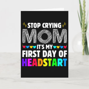 Stop Crying Mum It's My 1st Day Of Headstart Ck To Card