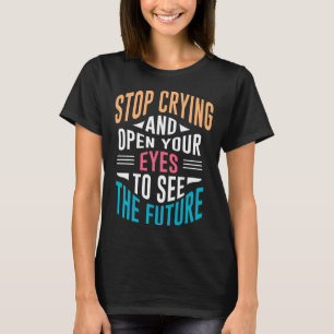 Stop Crying Open Your Eyes To See The Future T-Shirt