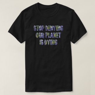 STOP DENYING OUR PLANET IS DYING T-Shirt