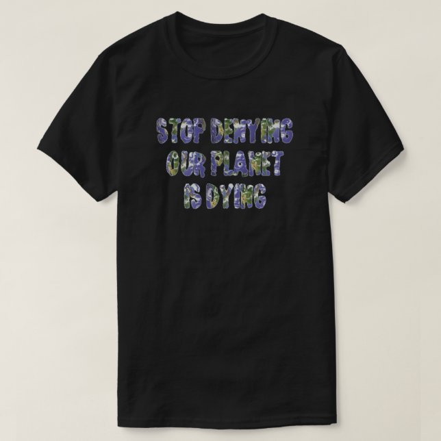STOP DENYING OUR PLANET IS DYING T-Shirt (Design Front)
