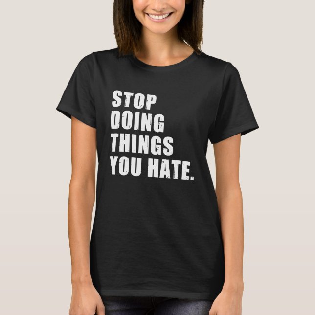 Stop Doing Things You Hate Motivational Life Chang T-Shirt (Front)