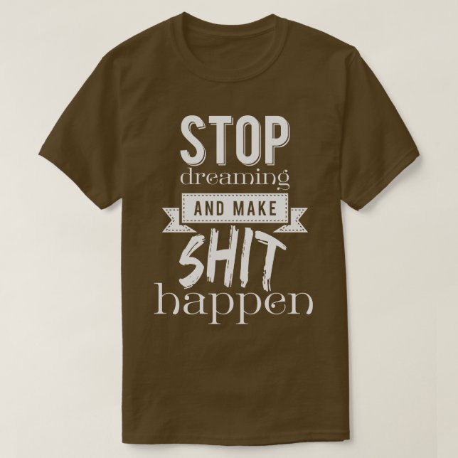 Stop dreaming and make happen T-Shirt (Design Front)