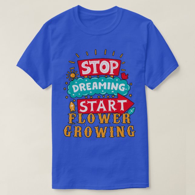 Stop Dreaming Start Flower Growing T-Shirt (Design Front)