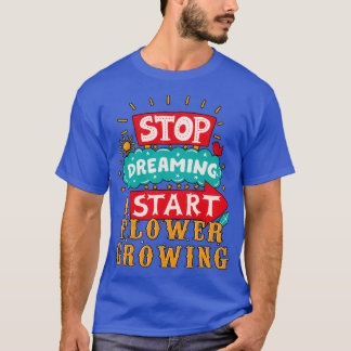 Stop Dreaming Start Flower Growing T-Shirt