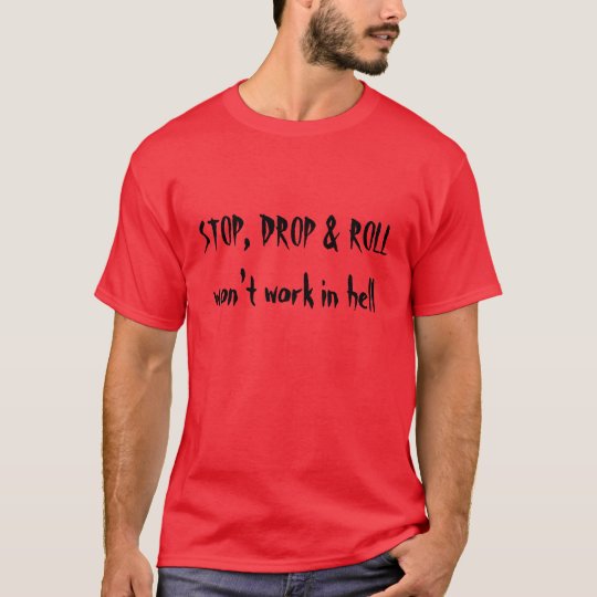 STOP, DROP & ROLL won't work in hell T-Shirt