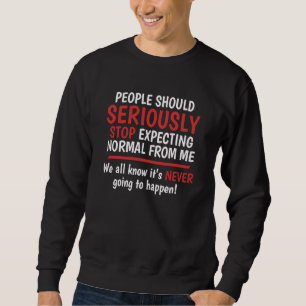Stop Expecting Normal From Me It's Never Going To Sweatshirt
