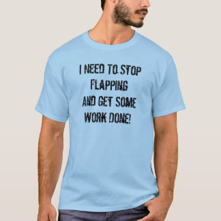 Stop Flapping and Work T-Shirt