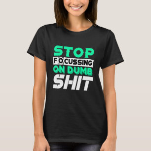 Stop Focussing On Dumb Things Motivational Quote T-Shirt