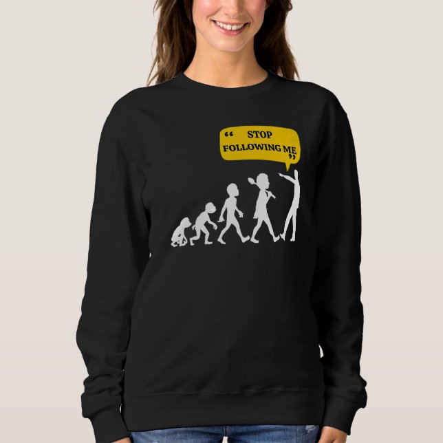 Stop Following Me Evolution Theory Joke Sarcastic Sweatshirt (Front)