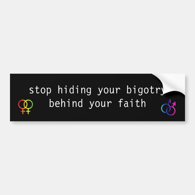 stop hiding your bigotry behind your faith -- LGBT Bumper Sticker (Front)