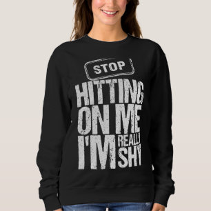 Stop Hitting On Me I'm Really Shy Humour Sarcastic Sweatshirt