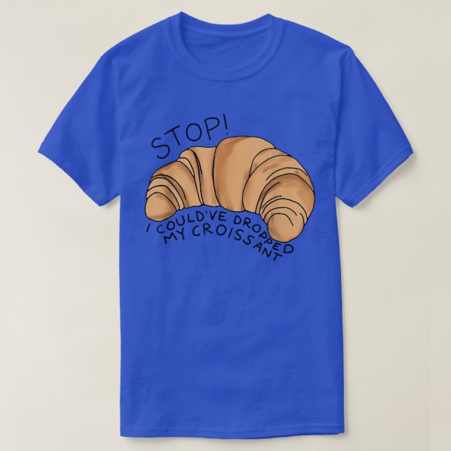 Stop I Couldve Dropped My Croissant Funny Croissan T-Shirt (Design Front)