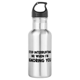 Stop Interrupting Me When I'm Ignoring You 532 Ml Water Bottle