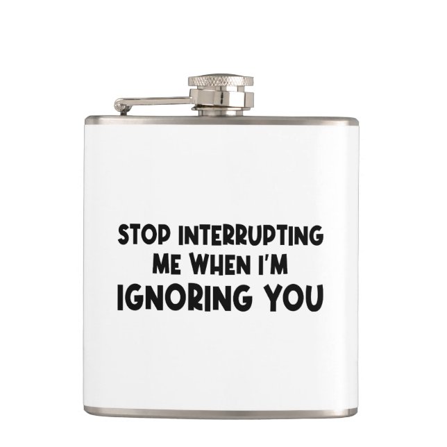 Stop Interrupting Me When I'm Ignoring You Hip Flask (Front)