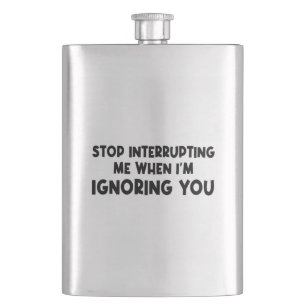 Stop Interrupting Me When I'm Ignoring You Hip Flask
