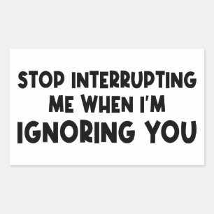 Stop Interrupting Me When I'm Ignoring You Rectangular Sticker