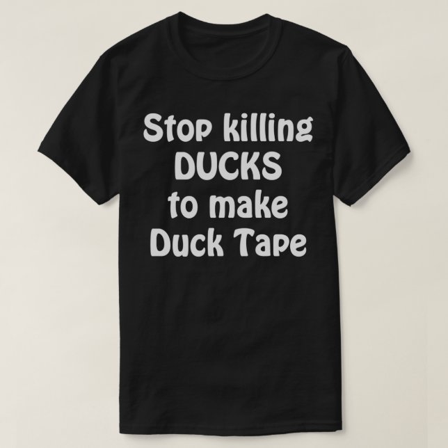 Stop killing Ducks to make Duck Tape T-Shirt (Design Front)
