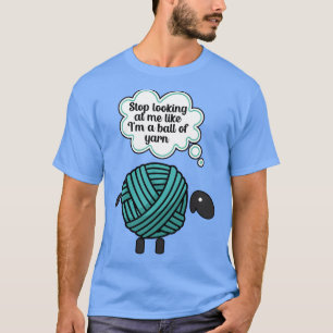Stop looking at me like im a ball of yarn 1 T-Shirt