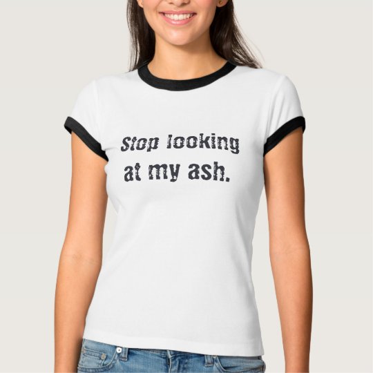 Stop looking at my ash. T-Shirt