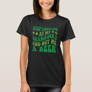 Stop Looking At My Shamrocks And Buy Me A Beer St  T-Shirt