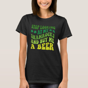 Stop Looking At My Shamrocks And Buy Me A Beer St  T-Shirt