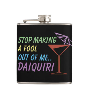 Stop Making a Fool Out of Me Daiquiri Funny Quote Hip Flask