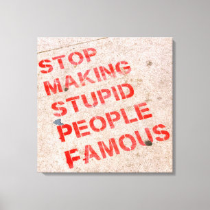Stop Making Stupid People Famous - Funny humour Canvas Print