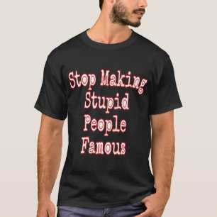 Stop Making Stupid People Famous  T-Shirt
