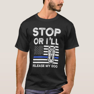 Stop Or I'll Release My Dog Police Dog K 9 T-Shirt