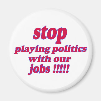 Stop playing politics with our jobs! magnet