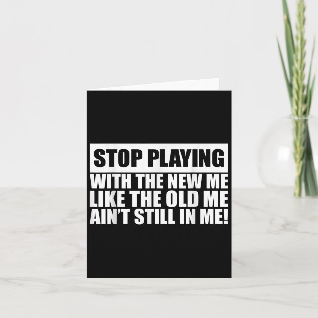 Stop Playing With The New Me Like Old Me Ain't Sti Card (Front)