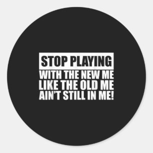 Stop Playing With The New Me Like Old Me Ain't Sti Classic Round Sticker