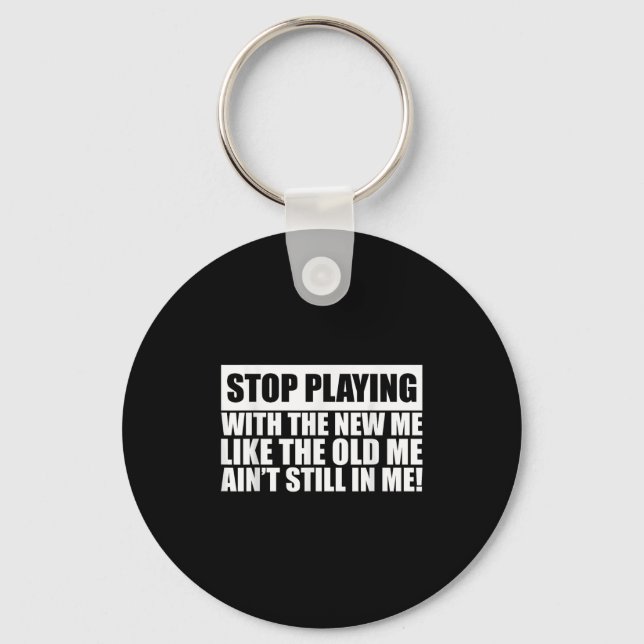 Stop Playing With The New Me Like Old Me Ain't Sti Key Ring (Front)