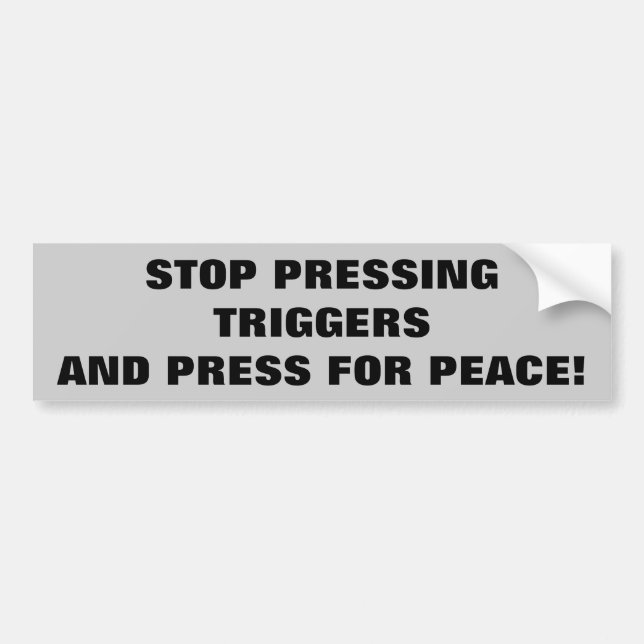 Stop Pressing Triggers, Press for Peace Bumper Sticker (Front)