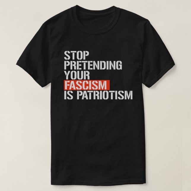 Stop pretending your fascism is patriotism T-Shirt (Design Front)