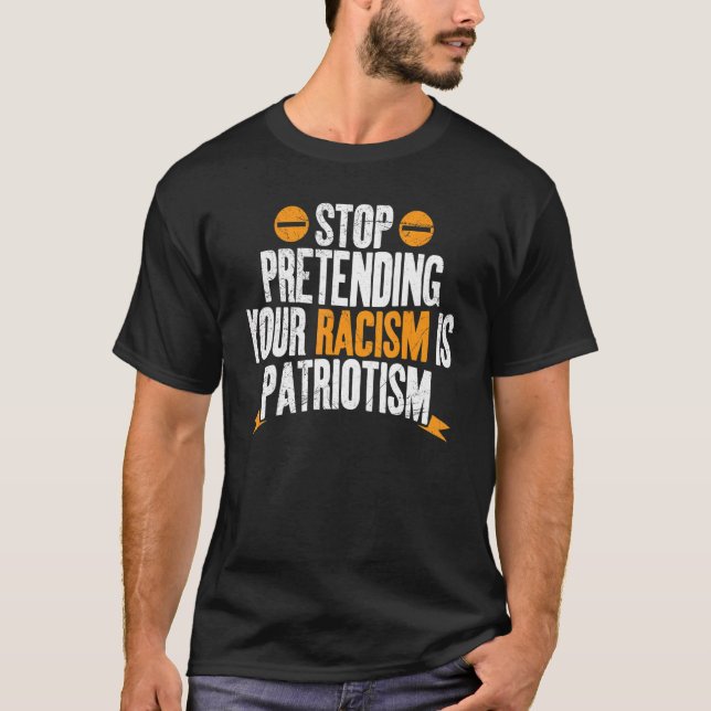 Stop Pretending Your Racism Is Patriotism 13 T-Shirt (Front)