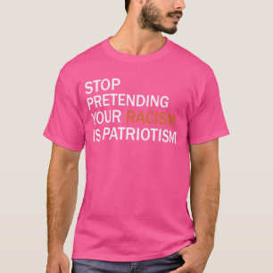 Stop Pretending Your Racism Is Patriotism 22 T-Shirt