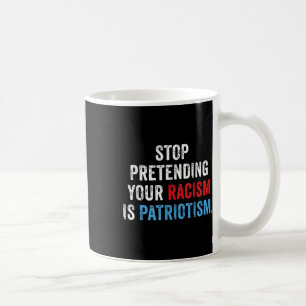 Stop Pretending Your Racism Is Patriotism Anti Coffee Mug