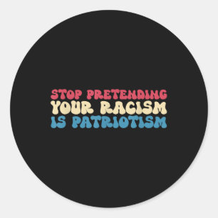 Stop Pretending Your Racism Is Patriotism Apparel Classic Round Sticker