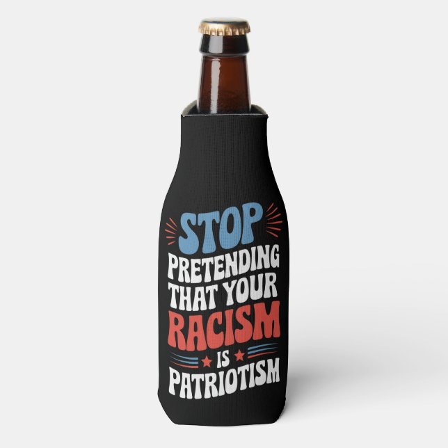 Stop Pretending Your Racism is Patriotism  Bottle Cooler (Bottle Front)