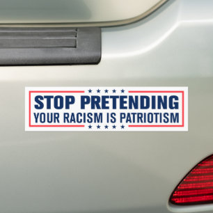 Stop Pretending Your Racism Is Patriotism Bumper Sticker